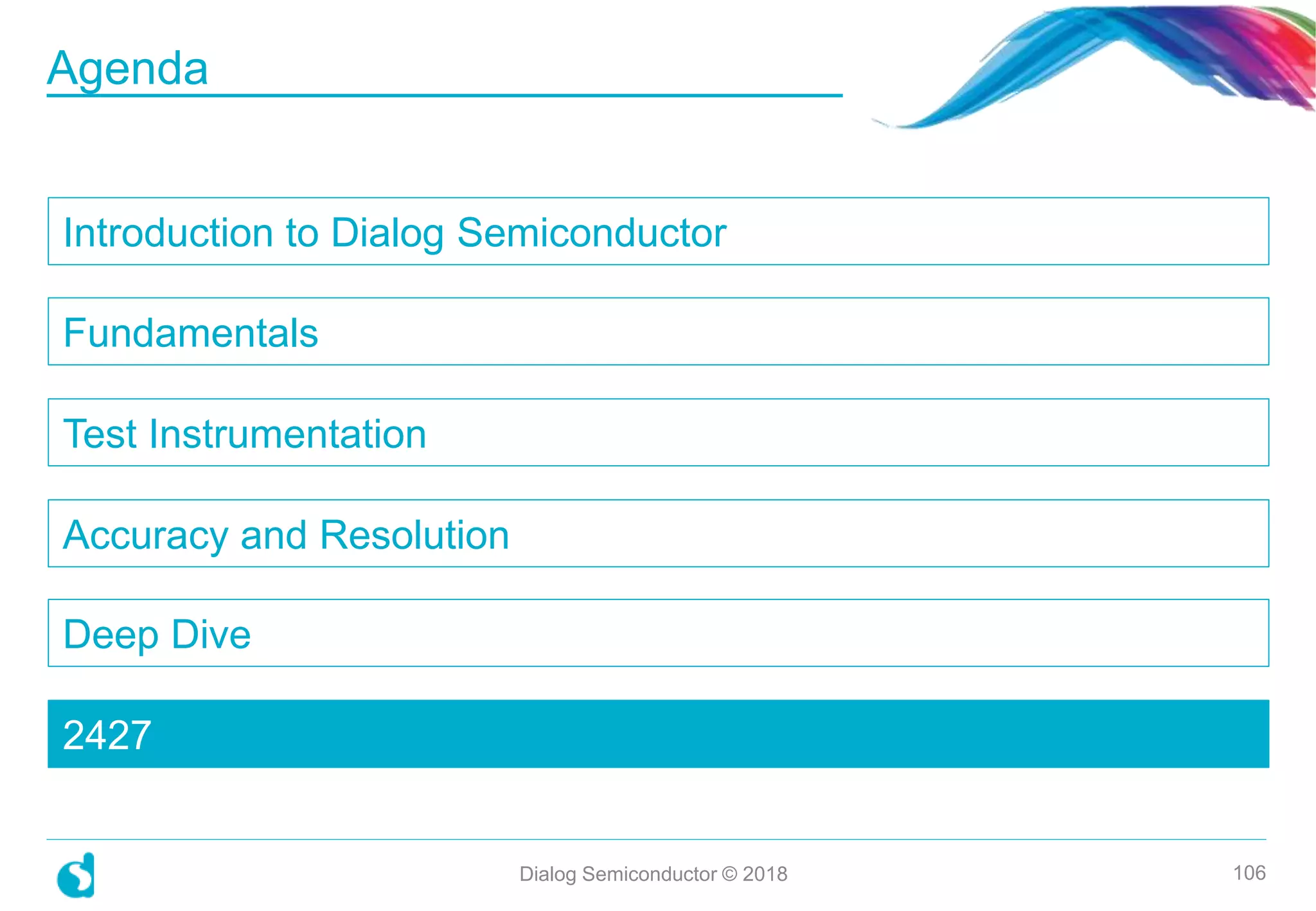 Introduction to Dialog Semiconductor
Fundamentals
Test Instrumentation
Accuracy and Resolution
Deep Dive
2427
Dialog Semiconductor © 2018 106
Agenda
 