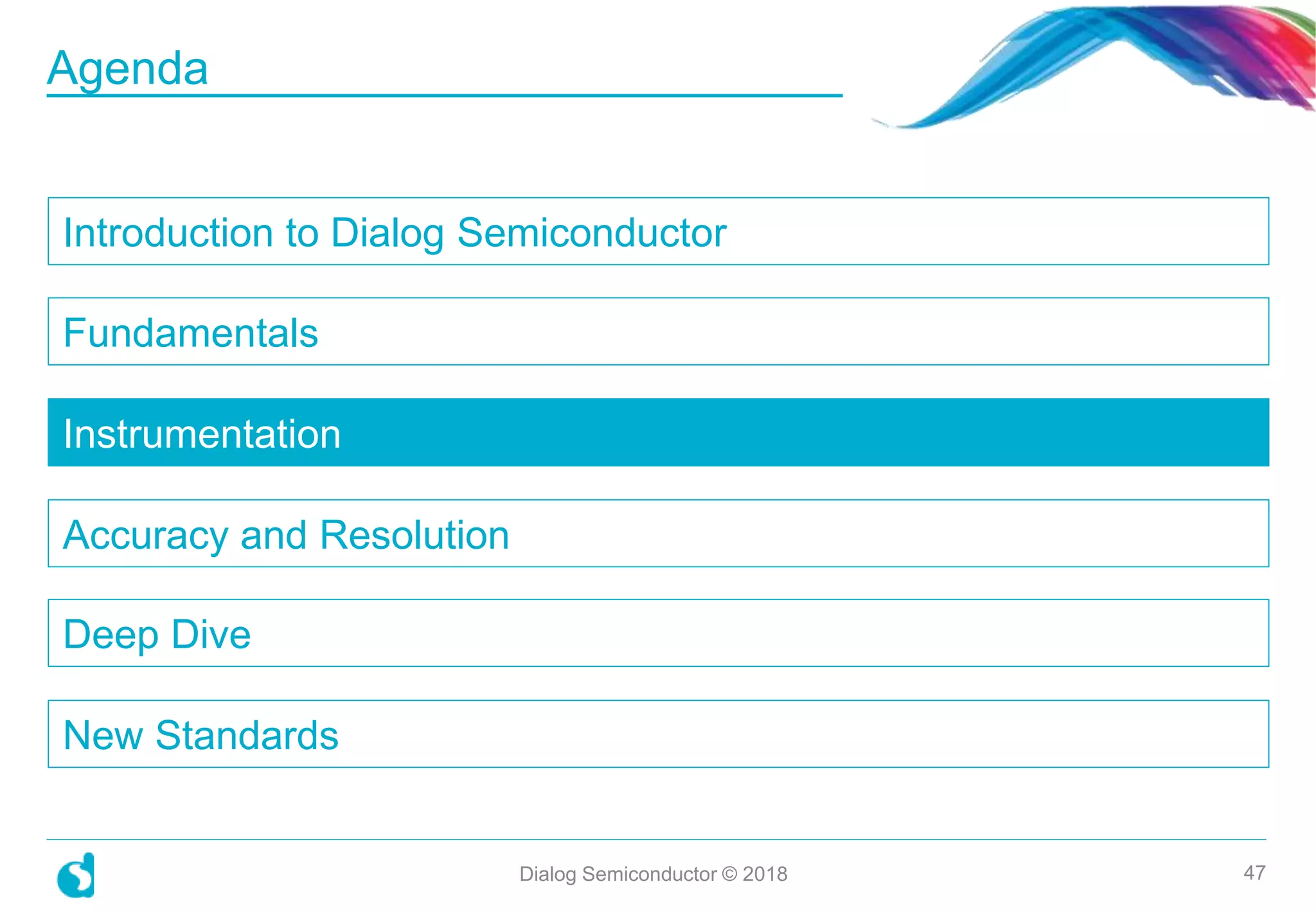 Introduction to Dialog Semiconductor
Fundamentals
Instrumentation
Accuracy and Resolution
Deep Dive
New Standards
Dialog Semiconductor © 2018 47
Agenda
 