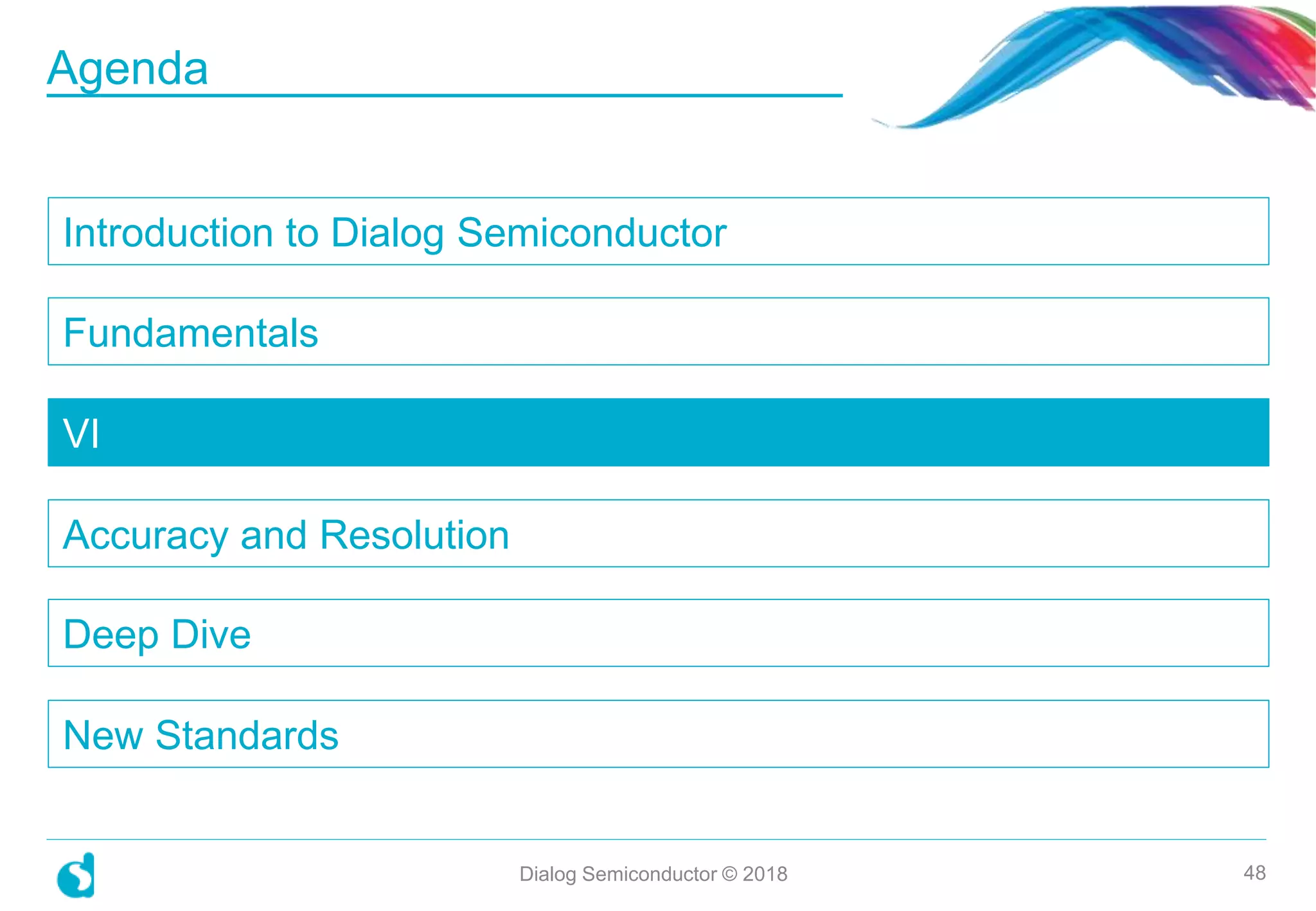 Introduction to Dialog Semiconductor
Fundamentals
VI
Accuracy and Resolution
Deep Dive
New Standards
Dialog Semiconductor © 2018 48
Agenda
 