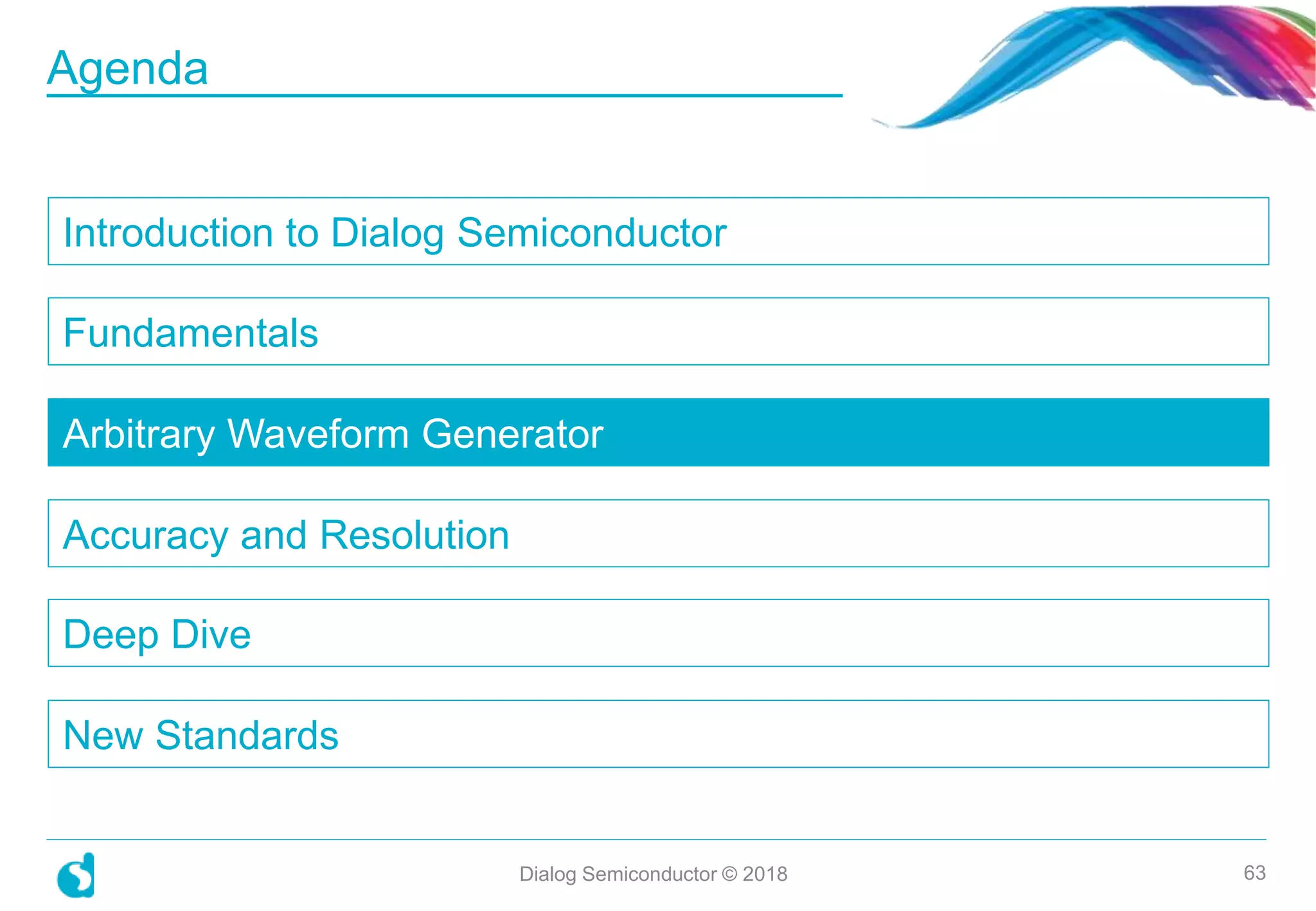 Introduction to Dialog Semiconductor
Fundamentals
Arbitrary Waveform Generator
Accuracy and Resolution
Deep Dive
New Standards
Dialog Semiconductor © 2018 63
Agenda
 