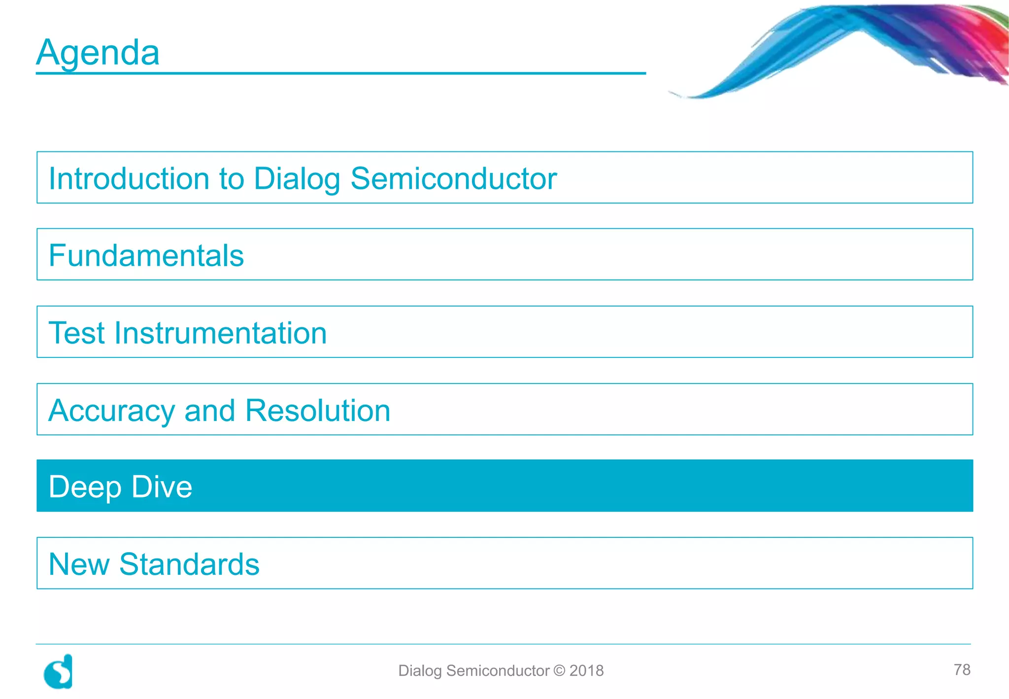 Introduction to Dialog Semiconductor
Fundamentals
Test Instrumentation
Accuracy and Resolution
Deep Dive
New Standards
Dialog Semiconductor © 2018 78
Agenda
 