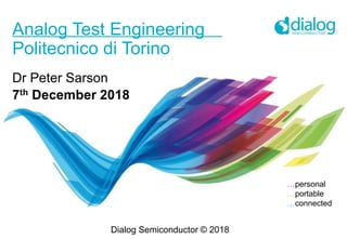 …personal
…portable
…connected
Analog Test Engineering
Politecnico di Torino
Dr Peter Sarson
7th December 2018
Dialog Semiconductor © 2018
 