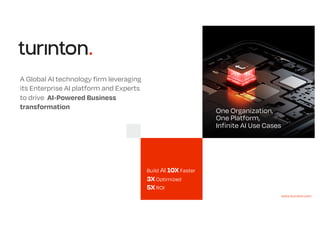 One Organization,
One Platform,
Infinite AI Use Cases
Build AI 10X Faster
3X Optimized
5X ROI
A Global AI technology firm leveraging
its Enterprise AI platform and Experts
to drive AI-Powered Business
transformation
www.turinton.com
 