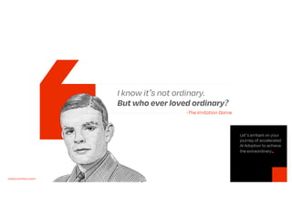 I know it's not ordinary.
But who ever loved ordinary?
-The Imitation Game
Lets embark on your
journey of accelerated
AI Adoption to achieve
the extraordinary
www.turinton.com
 