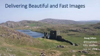 Delivering Beautiful and Fast Images
Doug Sillars
@DougSillars
Turin WebPerf
July 24, 2018
 