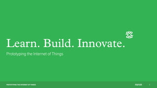 PROTOTYPING THE INTERNET OF THINGS 1
Learn. Build. Innovate.
Prototyping the Internet of Things
 