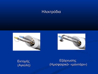 ΕκτομήςΕκτομής
(Αγκύλη)(Αγκύλη)
ΗλεκτρόδιαΗλεκτρόδια
ΕξάχνωσηςΕξάχνωσης
(Ημισφαιρικό- «μανιτάρι»)(Ημισφαιρικό- «μανιτάρι»)
 