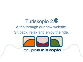 Turiskopio 2.0 A trip through our new website. Sit back, relax and enjoy the ride. 