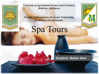 University of Agricultural Sciences and Veterinary
Medicine , Bucharest
Faculty of Management, Economic Engineering
in catering and agritourism
Student: Balan Ana
Spa Tours
 