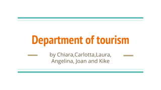 Department of tourism
by Chiara,Carlotta,Laura,
Angelina, Joan and Kike
 