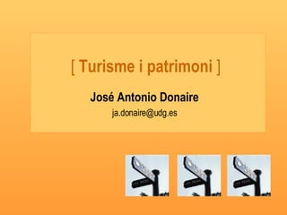 [  Turisme i patrimoni  ] José Antonio Donaire [email_address] 