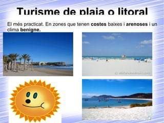 Turisme de plaja o litoral El més practicat. En zones que tenen  costes  baixes i  arenoses  i un clima  benigne. 