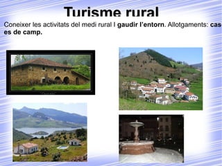 Turisme rural Coneixer les activitats del medi rural I  gaudir l’entorn . Allotgaments:  cases de camp. 