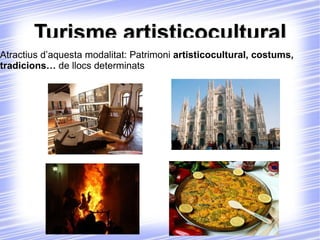 Turisme artisticocultural Atractius d’aquesta modalitat: Patrimoni  artisticocultural, costums, tradicions…  de llocs determinats 