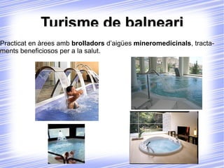 Turisme de balneari Practicat en àrees amb  brolladors  d’aigües  mineromedicinals , tractaments beneficiosos per a la salut. 