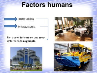 Factors humans Instal·lacions Infrastuctures. Fan que el  turisme  en una  zona  determinada  augmente. 