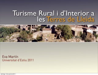 Turisme Rural i d’Interior a
                            les Terres de Lleida



  Eva Martín
  Universitat d’Estiu 2011



domingo 10 de julio de 2011
 