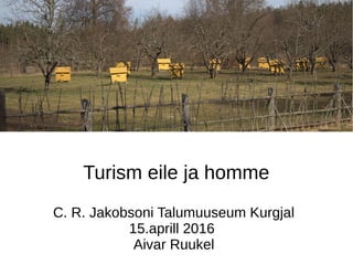 Turism eile ja homme
C. R. Jakobsoni Talumuuseum Kurgjal
15.aprill 2016
Aivar Ruukel
 