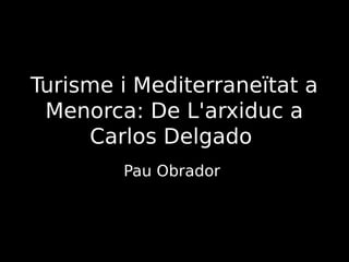 Turisme i Mediterraneïtat a
 Menorca: De L'arxiduc a
     Carlos Delgado
        Pau Obrador
 