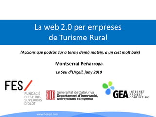 La web 2.0 per empreses de Turisme Rural (Accionsque podràsdur a termedemàmateix, a un costmoltbaix) Montserrat Peñarroya La Seud’Urgell, juny 2010 