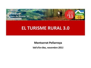 EL TURISME RURAL 3.0

                 Montserrat Peñarroya
            Vall d’en Bas, novembre 2011




www.Geaipc.com
 