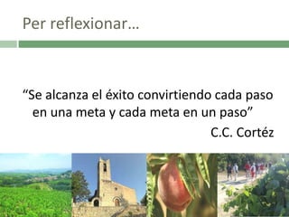 Per reflexionar…

“Se alcanza el éxito convirtiendo cada paso
en una meta y cada meta en un paso”
C.C. Cortéz

 
