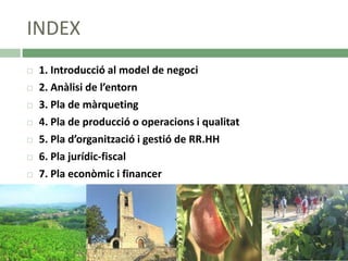 INDEX









1. Introducció al model de negoci
2. Anàlisi de l’entorn
3. Pla de màrqueting
4. Pla de producció o operacions i qualitat
5. Pla d’organització i gestió de RR.HH
6. Pla jurídic-fiscal
7. Pla econòmic i financer

 