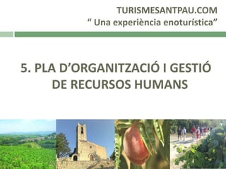 TURISMESANTPAU.COM
“ Una experiència enoturística”

5. PLA D’ORGANITZACIÓ I GESTIÓ
DE RECURSOS HUMANS

 