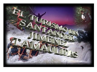 EL TURISMO EN  SANTANDER  JIMENEZ  TAMAULIPAS  