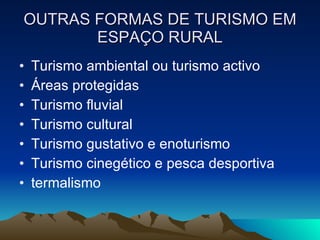 OUTRAS FORMAS DE TURISMO EM ESPAÇO RURAL Turismo ambiental ou turismo activo Áreas protegidas Turismo fluvial Turismo cultural Turismo gustativo e enoturismo Turismo cinegético e pesca desportiva termalismo 