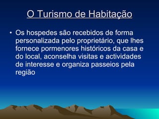 O Turismo de Habitação Os hospedes são recebidos de forma personalizada pelo proprietário, que lhes fornece pormenores históricos da casa e do local, aconselha visitas e actividades de interesse e organiza passeios pela região 