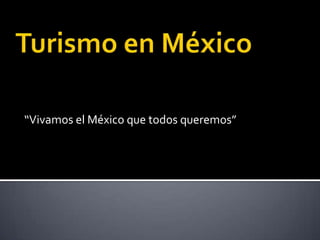 Turismo en México  “Vivamos el México que todos queremos” 