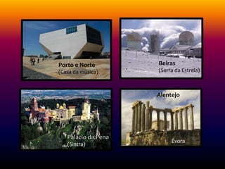 Porto e Norte
(Casa da música)
Beiras
(Serra da Estrela)
(Sintra)
Alentejo
Évora
 