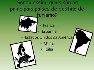 Sendo assim, quais são os
principais países de destino de
turismo?
• França
• Espanha
• Estados Unidos da América
• China
• Itália
 