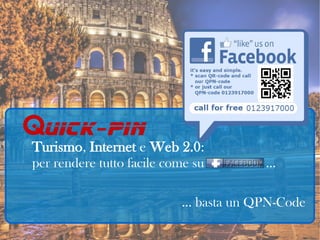 Turismo, Internet e Web 2.0:
per rendere tutto facile come su       ...

                           … basta un QPN-Code
 