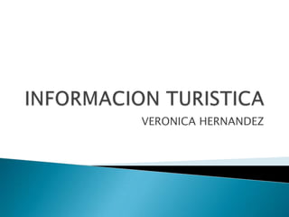INFORMACION TURISTICA VERONICA HERNANDEZ 