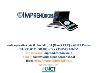 sede operativa: via B. Franklin, 31 (Q.re S.P.I.P.) – 43122 ParmaTel. +39.0521.606280 – Fax +39.0521.406951sito internet: imprenditoreonline.it  e-mail: contatti@imprenditoreonline.itblog: http://imprenditoreonline.it