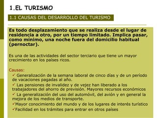 1.EL TURISMO
1.1 CAUSAS DEL DESARROLLO DEL TURISMO

Es todo desplazamiento que se realiza desde el lugar de
residencia a o...