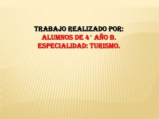 Trabajo realizado por:
  Alumnos de 4 año B.
 Especialidad: Turismo.
 
