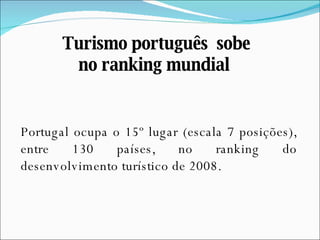 Portugal ocupa o 15º lugar (escala 7 posições), entre 130 países, no ranking do desenvolvimento turístico de 2008. Turismo português  sobe no ranking mundial  