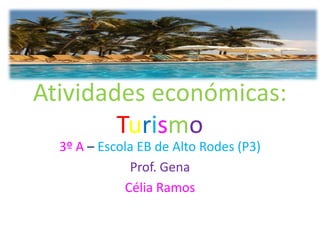 Atividades económicas:
        Turismo
  3º A – Escola EB de Alto Rodes (P3)
              Prof. Gena
             Célia Ramos
 