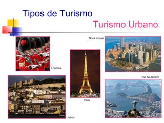 Tipos de Turismo
                                 Turismo Urbano
                             Nova Iorque




      Londres


                                           Rio de Janeiro




                         Paris




                Lisboa
 