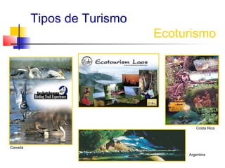 Tipos de Turismo
                            Ecoturismo




                                    Costa Rica




Canadá
                                 Argentina
 