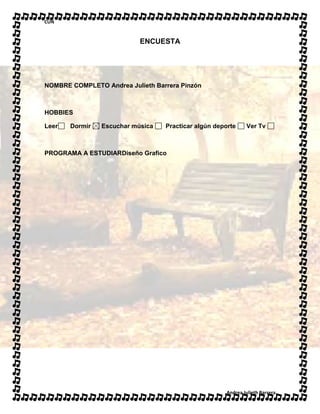 CUN
Andrea Julieth Barrera
ENCUESTA
NOMBRE COMPLETO Andrea Julieth Barrera Pinzón
HOBBIES
Leer Dormir Escuchar música Practicar algún deporte Ver Tv
PROGRAMA A ESTUDIARDiseño Grafico
 