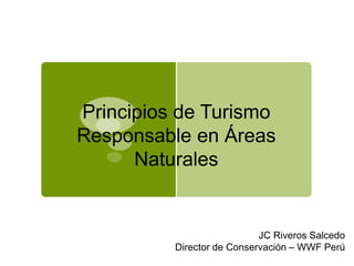 Principios de Turismo
Responsable en Áreas
Naturales
JC Riveros Salcedo
Director de Conservación – WWF Perú
© Brandon Cole
 