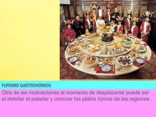 TURISMO GASTRONÓMICO
Otra de las motivaciones al momento de desplazarse puede ser
el deleitar el paladar y conocer los platos típicos de las regiones
 