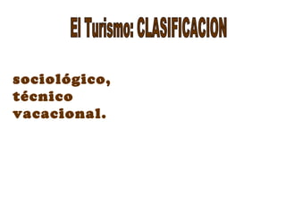 sociológico,
técnico
vacacional.
 