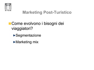 Marketing Post-Turistico Come evolvono i bisogni dei viaggiatori? Segmentazione Marketing mix 