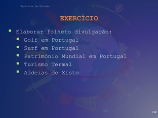 Técnico/a de Turismo
EXERCÍCIO
 Elaborar folheto divulgação:
 Golf em Portugal
 Surf em Portugal
 Património Mundial em Portugal
 Turismo Termal
 Aldeias de Xisto
118
 