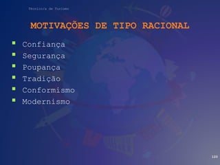 Técnico/a de Turismo
MOTIVAÇÕES DE TIPO RACIONAL
 Confiança
 Segurança
 Poupança
 Tradição
 Conformismo
 Modernismo
120
 
